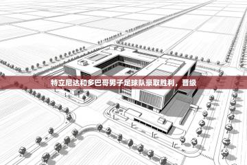 特立尼达和多巴哥男子足球队豪取胜利，晋级