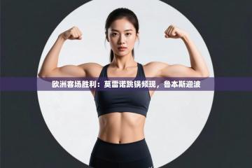 欧洲客场胜利：莫雷诺跳锅频现，鲁本斯迎波