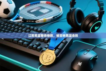 江苏男篮客场惨败，被吉林男篮击败