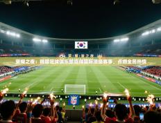 荣耀之夜：韩国足球俱乐部赢得国际顶级赛事，点燃全民热情