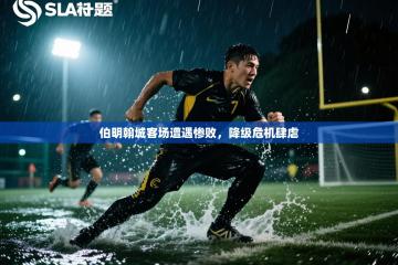 伯明翰城客场遭遇惨败，降级危机肆虐