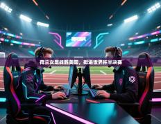 荷兰女足战胜美国，挺进世界杯半决赛