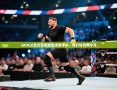 AC米兰官方宣布球员接受手术，预计休战两个月