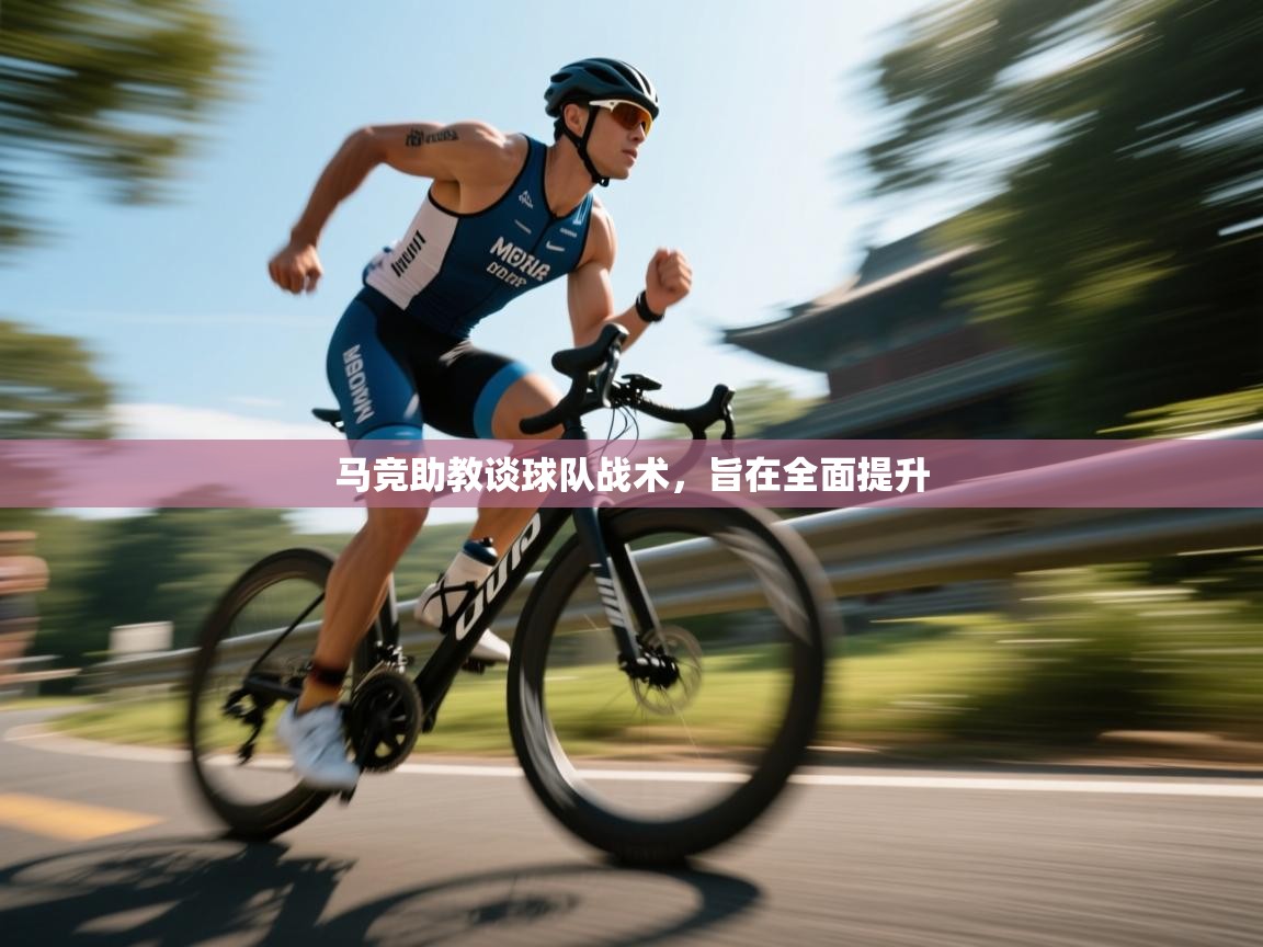 马竞助教谈球队战术，旨在全面提升  第1张