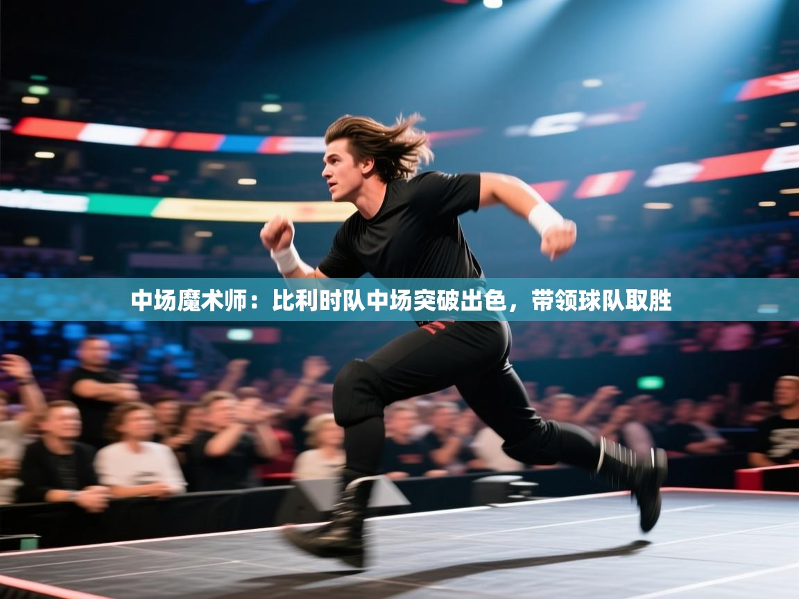 中场魔术师：比利时队中场突破出色，带领球队取胜  第1张