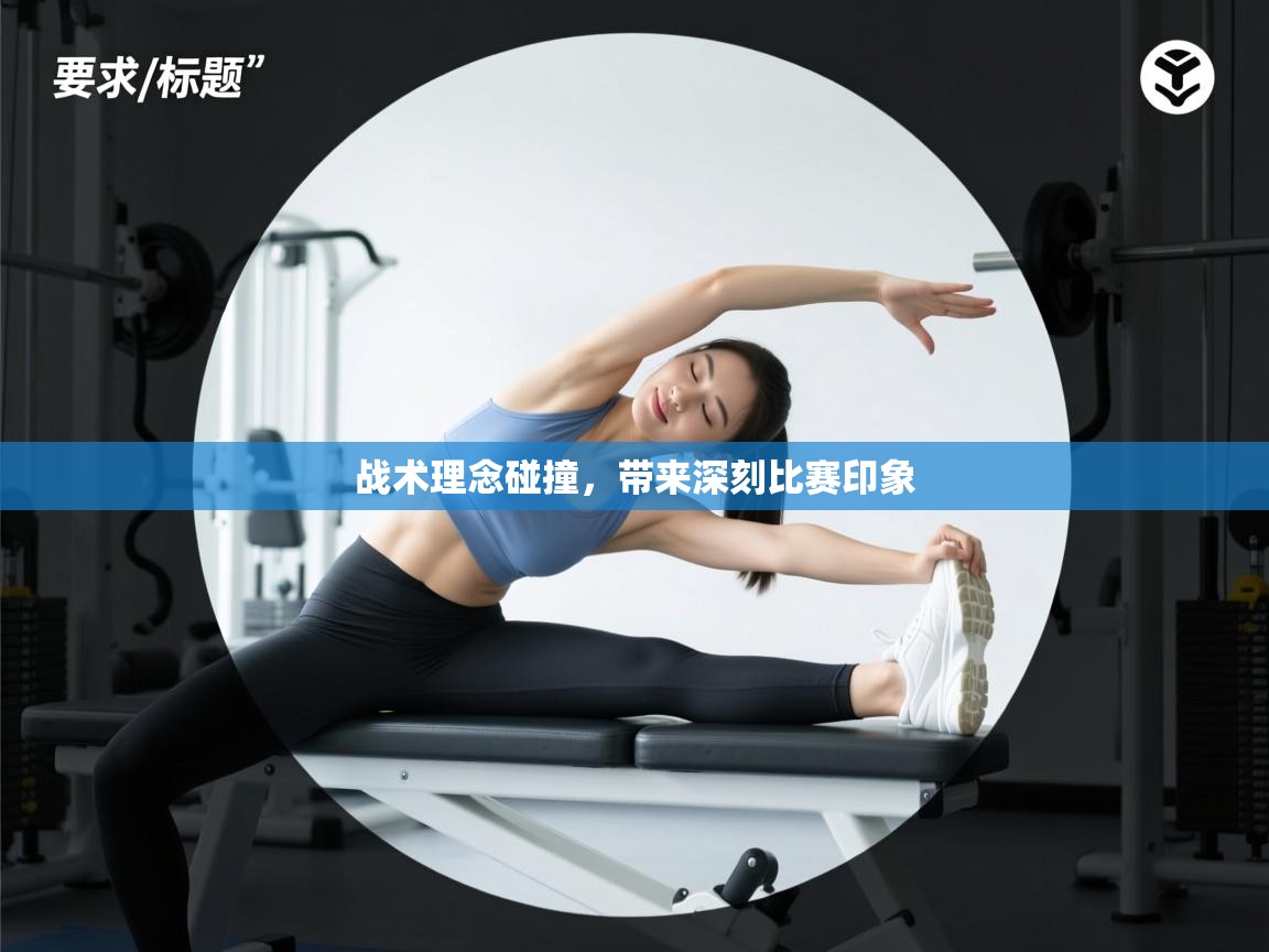 战术理念碰撞，带来深刻比赛印象  第1张