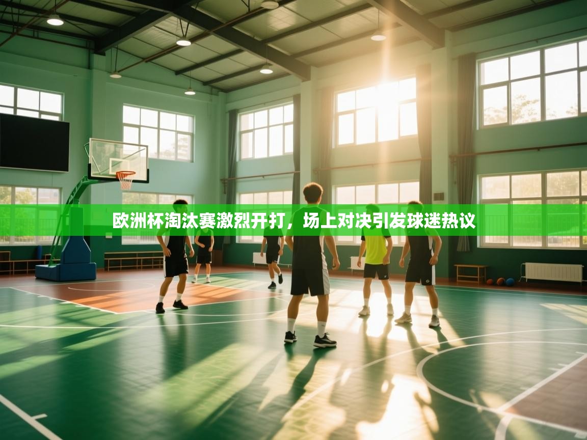 欧洲杯淘汰赛激烈开打，场上对决引发球迷热议  第1张