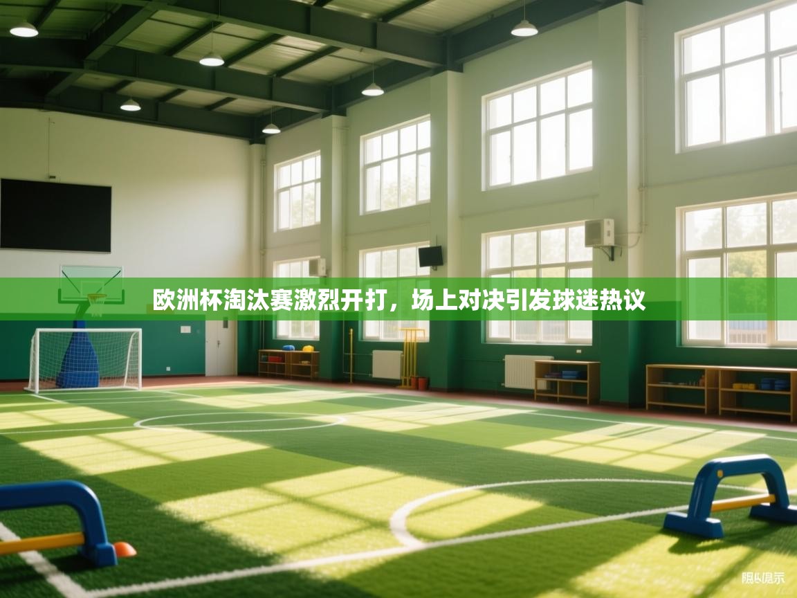 欧洲杯淘汰赛激烈开打，场上对决引发球迷热议  第2张