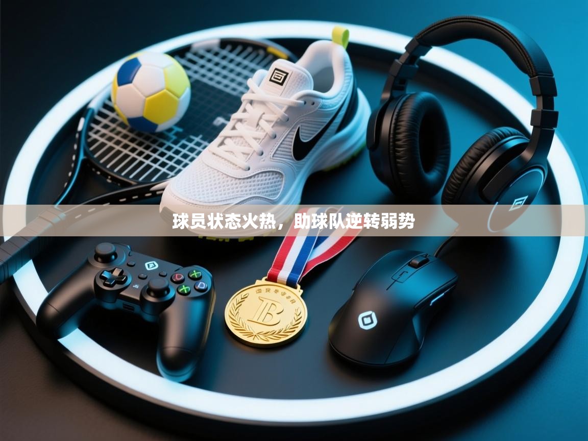球员状态火热,助球队逆转弱势 第1张