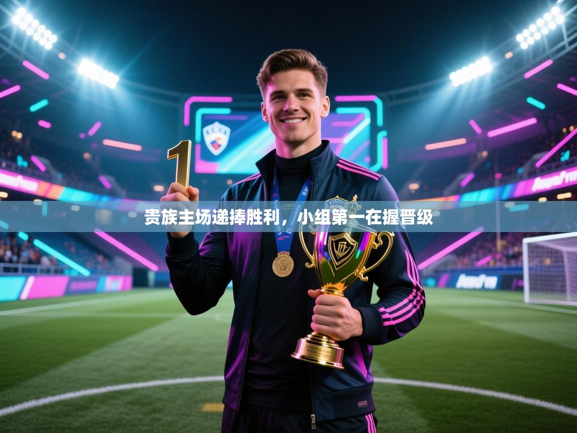 贵族主场递捧胜利,小组第一在握晋级 第2张