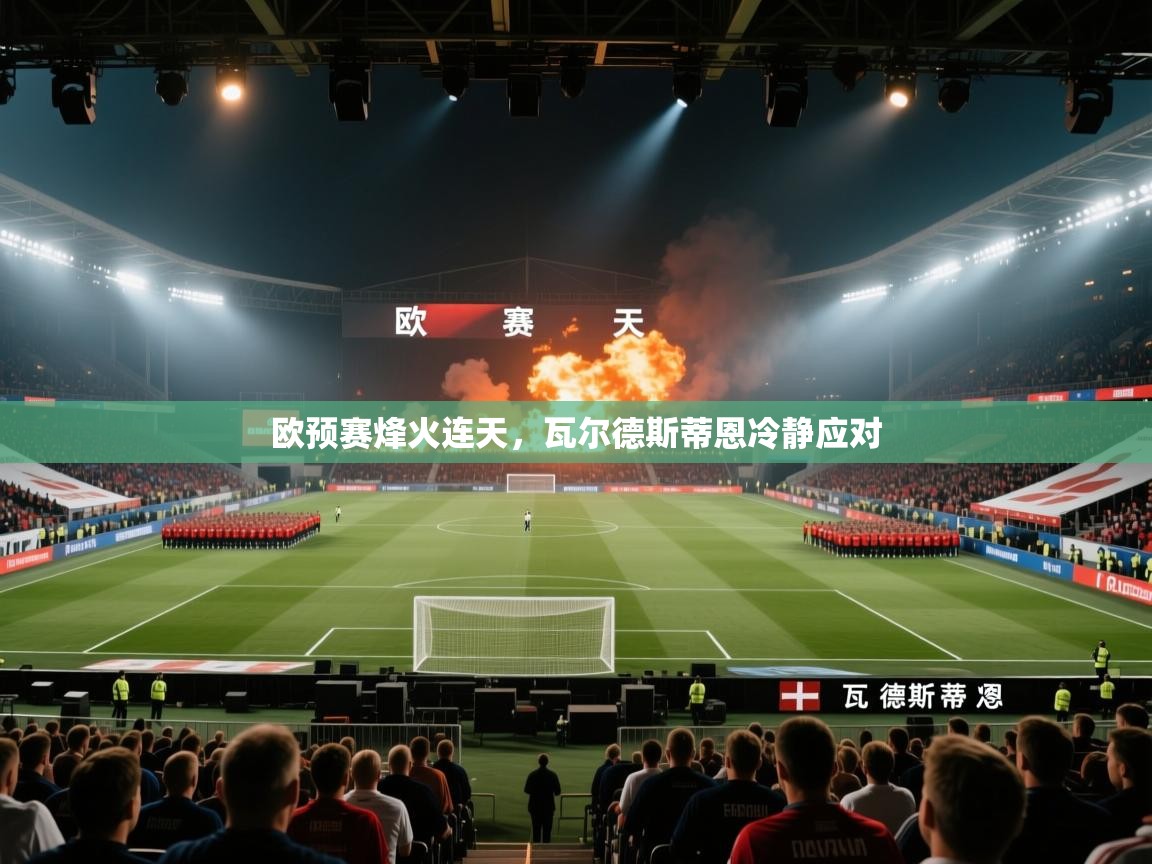 欧预赛烽火连天，瓦尔德斯蒂恩冷静应对  第1张