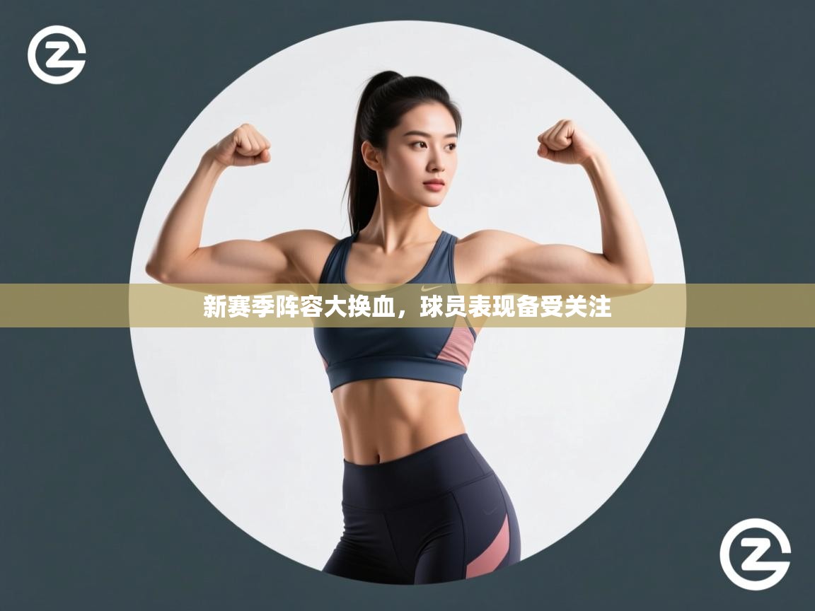 新赛季阵容大换血，球员表现备受关注  第1张